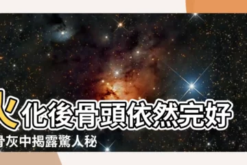【火化骨頭完整】火化後骨頭依然完好？骨灰中揭露驚人秘密！