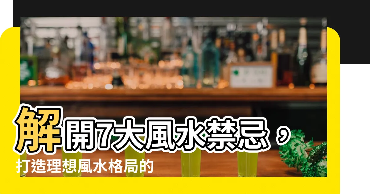 【風水 化解】解開7大風水禁忌，打造理想風水格局的化解方法