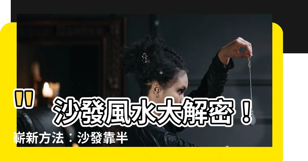 【沙發靠半牆風水】"沙發風水大解密！嶄新方法︰沙發靠半牆風水，引發財富湧入！"