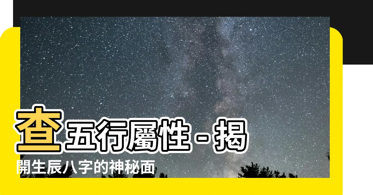 【查五行屬性】查五行屬性 - 揭開生辰八字的神秘面紗