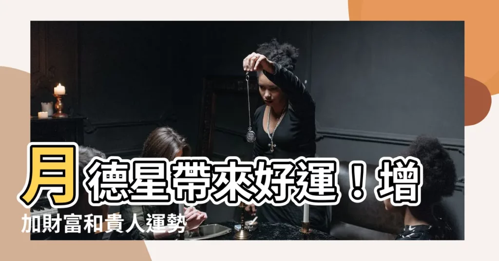【月德星】月德星帶來好運！增加財富和貴人運勢