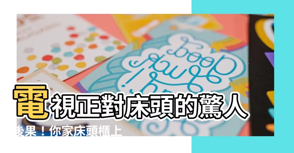 【電視正對牀】電視正對牀頭的驚人後果！你家牀頭櫃上擺了這些東西嗎？