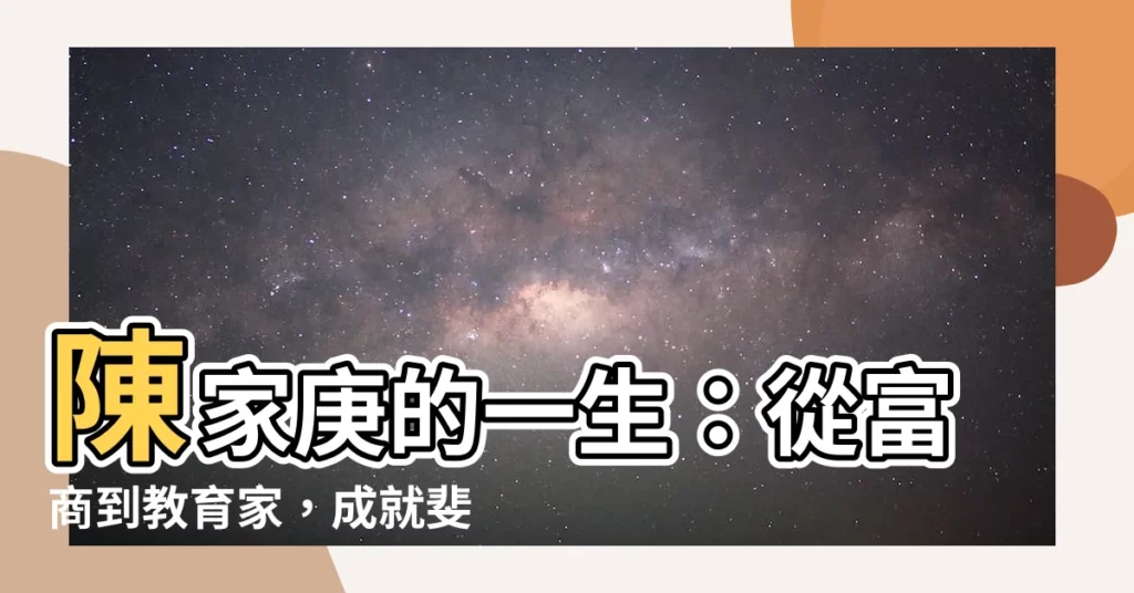 【陳家庚】陳家庚的一生：從富商到教育家，成就斐然的海外華人