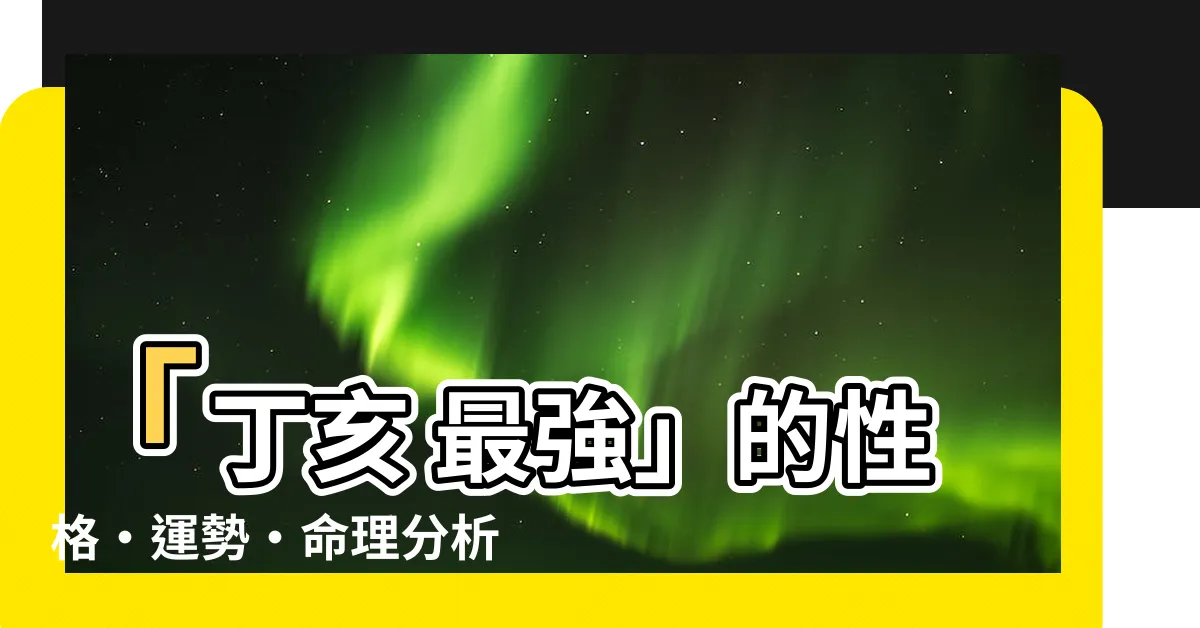 【丁亥 最強】「丁亥 最強」的性格·運勢·命理分析，讓你事業愛情兩得意！