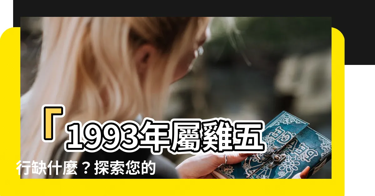 【1993屬雞五行缺什麼】「1993年屬雞五行缺什麼？探索您的命局缺陷」