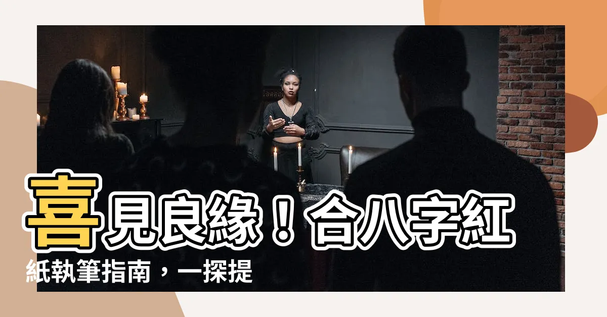 【合八字紅紙怎麼寫】喜見良緣！合八字紅紙執筆指南，一探提親必備知識