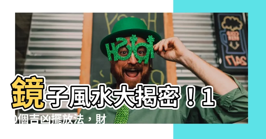 【鏡子 風水】鏡子風水大揭密!10個吉凶擺放法,財運愛情一把抓