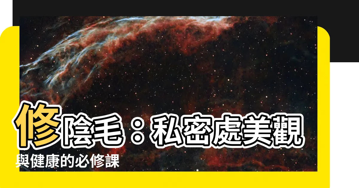 【修陰毛】修陰毛:私密處美觀與健康的必修課