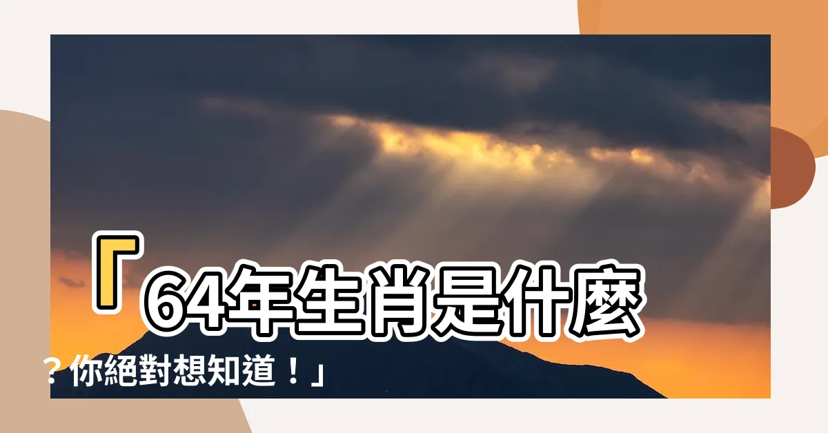 【64屬什麼】「64年生肖是什麼？你絕對想知道！」