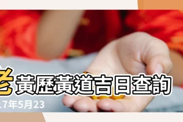【2017年5月23日出生吉時】老黃歷黃道吉日查詢2017年5月23日 |農曆2017年5月23日生日算命 |2017年5月23日黃道吉日查詢 |