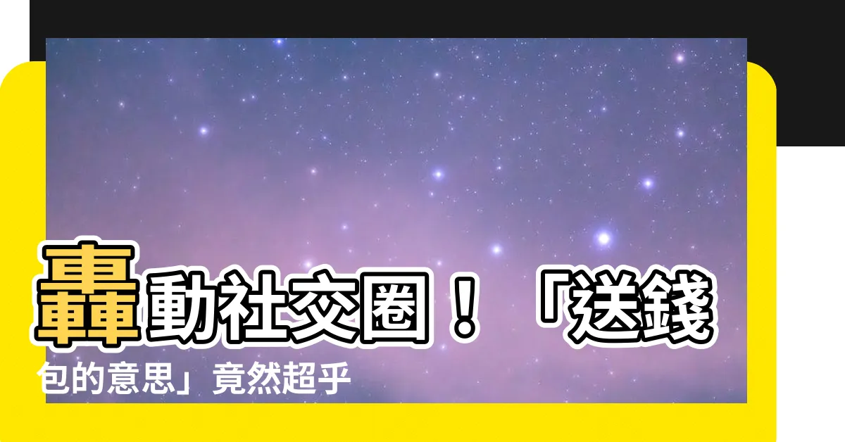 【送錢包的意思】轟動社交圈！「送錢包的意思」竟然超乎你的想像！