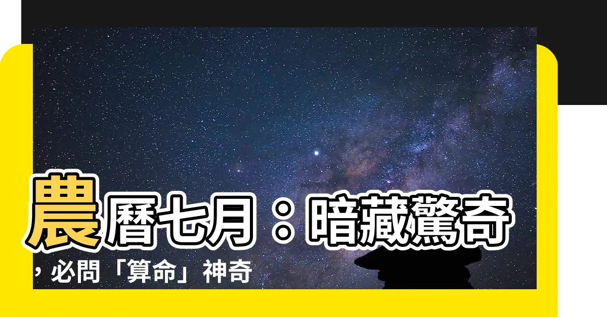 【農曆七月可以算命嗎】農曆七月：暗藏驚奇，必問「算命」神奇效應！