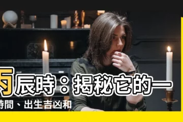 【丙辰時】丙辰時：揭秘它的一天時間、出生吉凶和宜忌事項