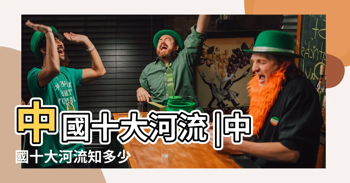 【大河流】中國十大河流 |中國十大河流知多少 |世界長河列表 |