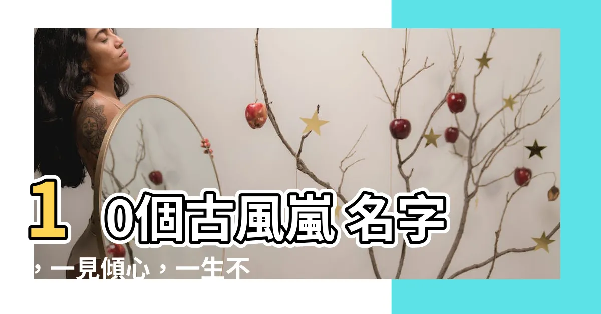 【嵐 名字】10個古風嵐 名字，一見傾心，一生不離