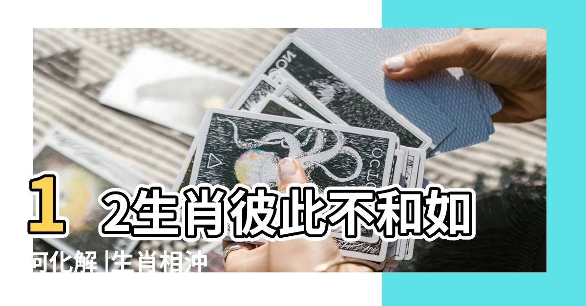 【生肖相沖化解】12生肖彼此不和如何化解 |生肖相沖該如何化解 |相沖的生肖配對的化解方法 |