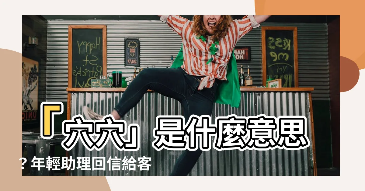 【穴穴 意思】「穴穴」是什麼意思？年輕助理回信給客户，竟寫「捧油穴穴泥」