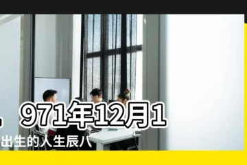 【1971年12月15日一生運勢】1971年12月15日出生的人生辰八字測算 |1971年12月15日出生的人命好嗎 |農曆1971年12月15日生日算命 |