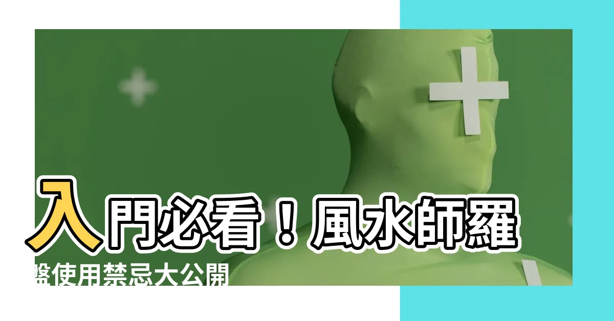 【風水師羅盤】入門必看！風水師羅盤使用禁忌大公開