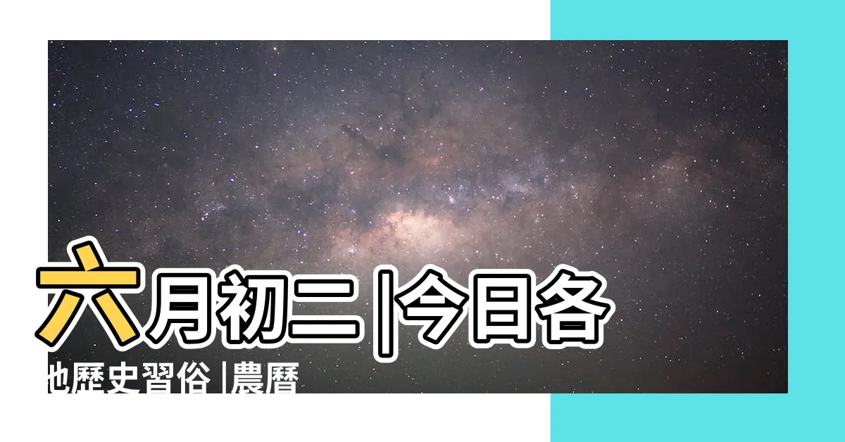 【農曆六月初二】六月初二 |今日各地歷史習俗 |農曆六月初二 |