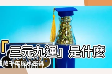 【三元九運是什麼】「三元九運」是什麼？秘藏千年風水密碼，揭開運勢吉凶之謎