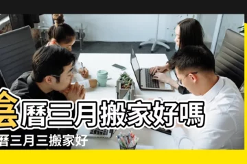 【農曆三月三搬家】陰曆三月搬家好嗎 |農曆三月三搬家好不好 |農曆三月是可以喬遷的月份嗎 |