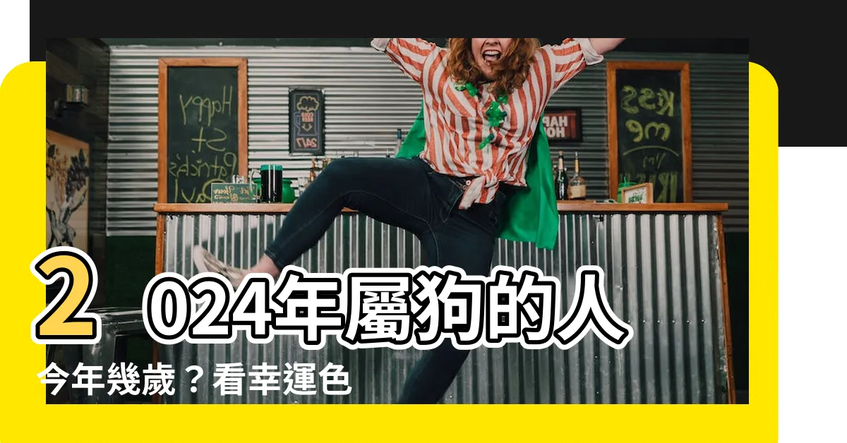 【屬狗幾歲】2024年屬狗的人今年幾歲？看幸運色和運勢！