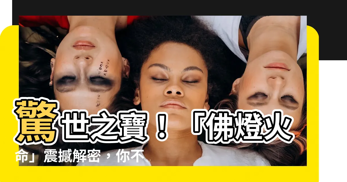 【佛燈火命】驚世之寶！「佛燈火命」震撼解密，你不敢相信的真相竟在其中