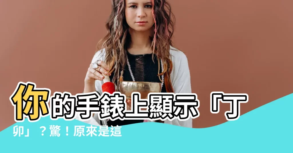 【丁卯時間】你的手錶上顯示「丁卯」？驚！原來是這個時間！