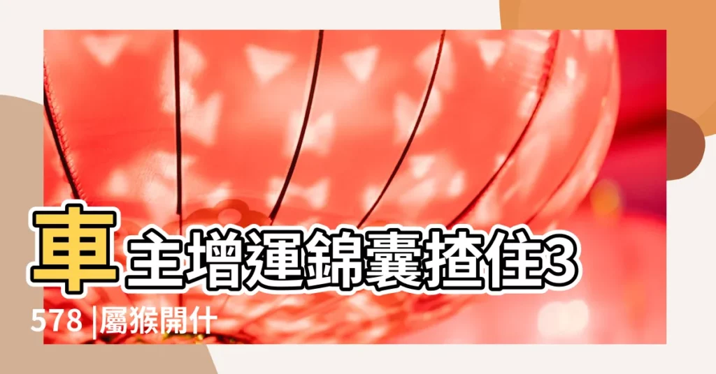 車主增運錦囊揸住3578 |屬猴開什麼顏色的車子最好 |屬豬開什麼顏色的車子最好 |【屬猴的汽車坐墊顏色好】