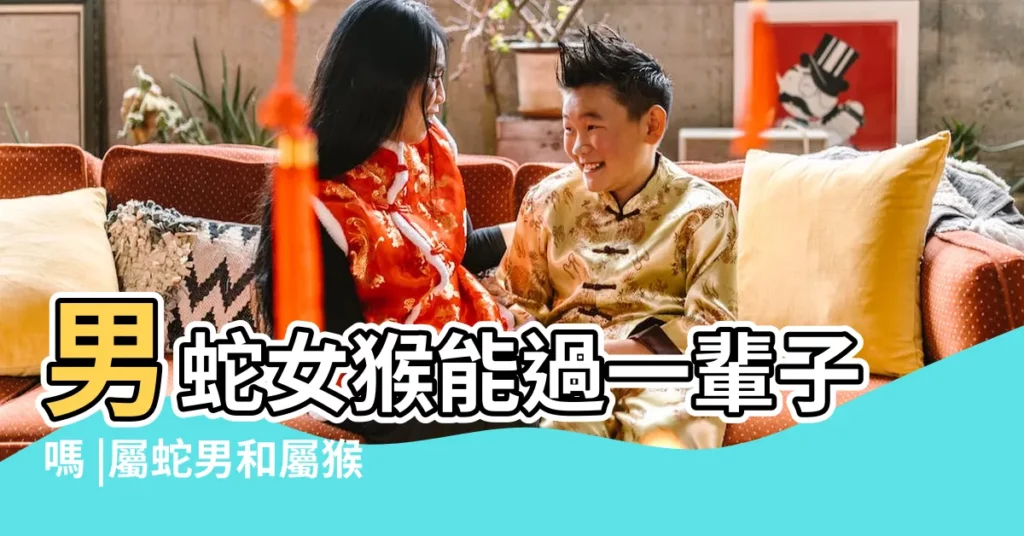 男蛇女猴能過一輩子嗎 |屬蛇男和屬猴女配嗎 |屬蛇和屬猴結婚好嗎 |【屬蛇的男性和屬猴的女性最配對嗎】