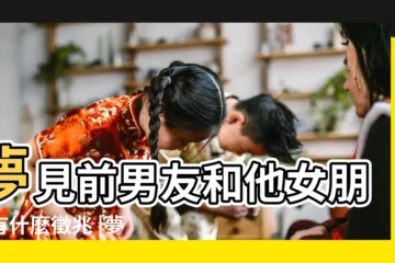 【夢到前男朋友的現女朋友】夢見前男友和他女朋友有什麼徵兆 |夢見前男友的現女友的預兆 |夢見前男友的現女友是什麼意思 |