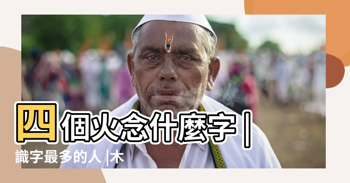 【四個火】四個火念什麼字 |識字最多的人 |木葉村角色列表 |