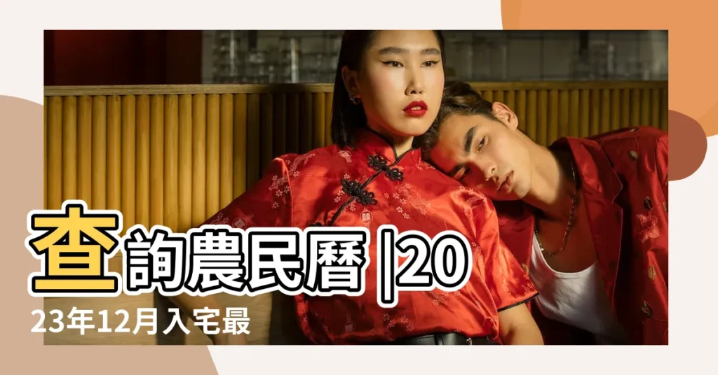 查詢農民曆 |2023年12月入宅最旺日子2023年最佳的12月入宅吉日 |科技紫微網 |【萬年曆12月入宅吉日吉時查詢】