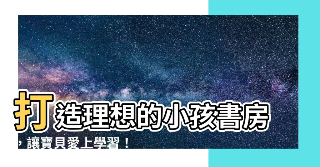 【小孩書房】打造理想的小孩書房，讓寶貝愛上學習！