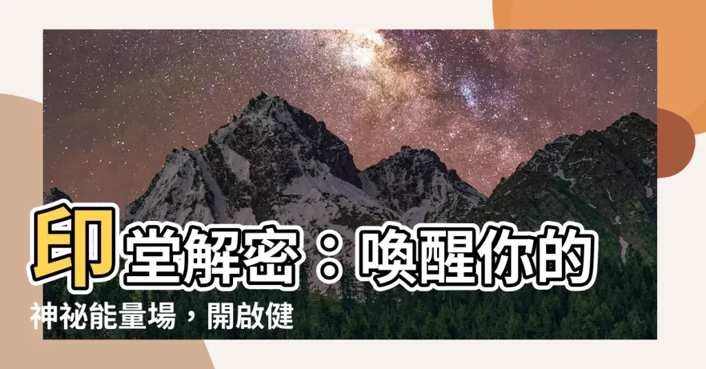 【印堂 位置】印堂解密：喚醒你的神秘能量場，開啟健康與好運之門