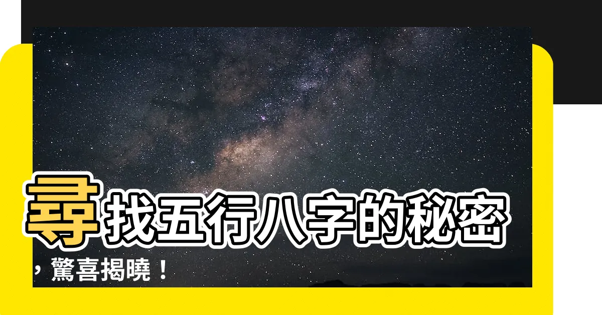 【五行八字查詢】尋找五行八字的秘密，驚喜揭曉！