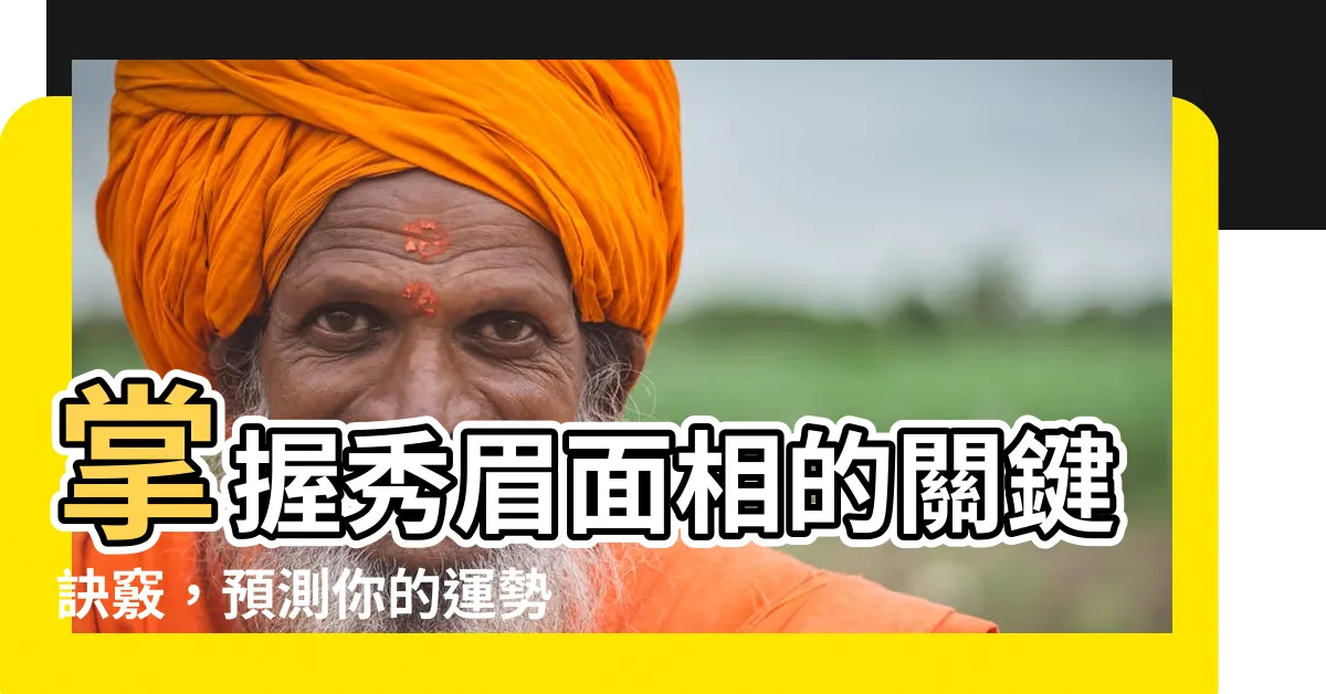 【秀眉面相】掌握秀眉面相的關鍵訣竅，預測你的運勢！