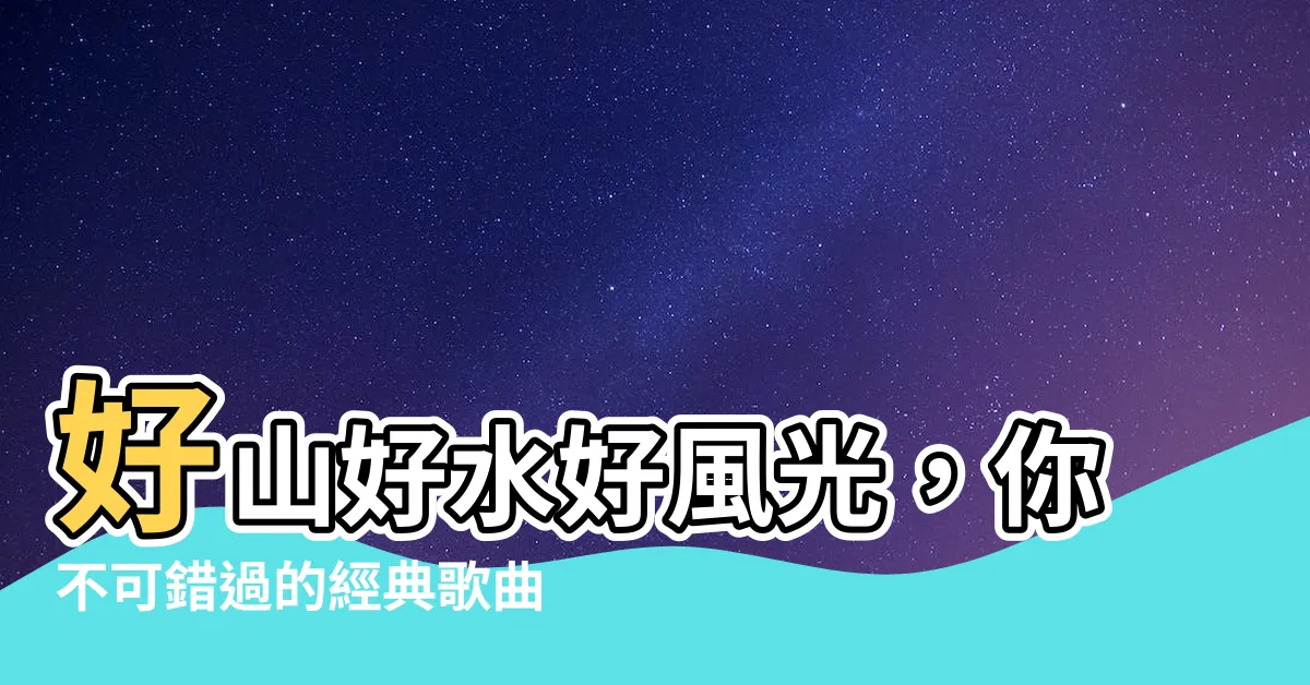 【好山好水好地方】好山好水好風光，你不可錯過的經典歌曲「好山好水好地方」！