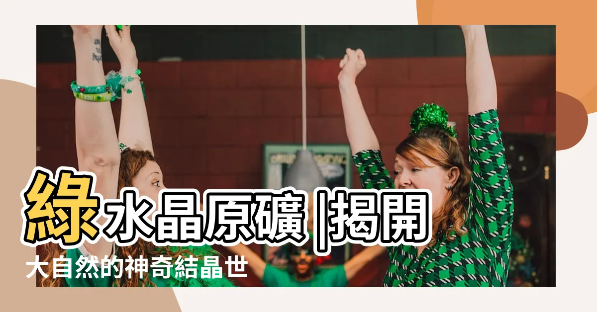 【綠幽靈原礦】綠水晶原礦 |揭開大自然的神奇結晶世界 |綠幽靈原礦探索之旅 |