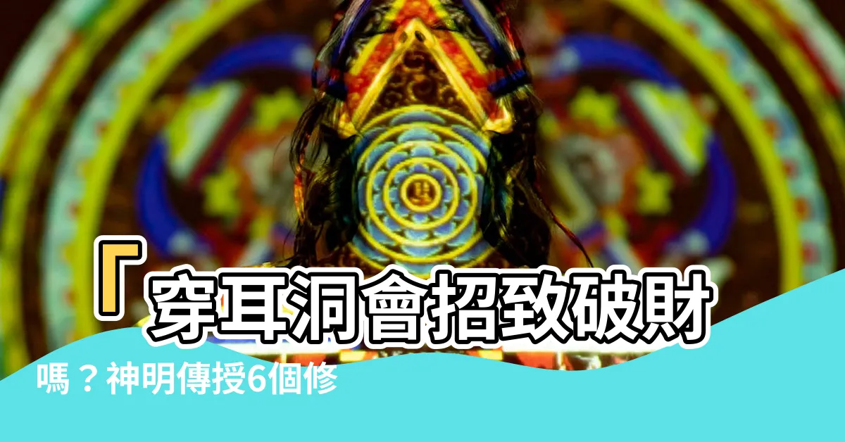 【耳洞破財】「穿耳洞會招致破財嗎？神明傳授6個修運秘訣！」