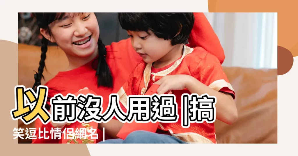 以前沒人用過 |搞笑逗比情侶網名 |跪求比較逗的情侶遊戲名字 |【四字逗比的情侶名字大全】