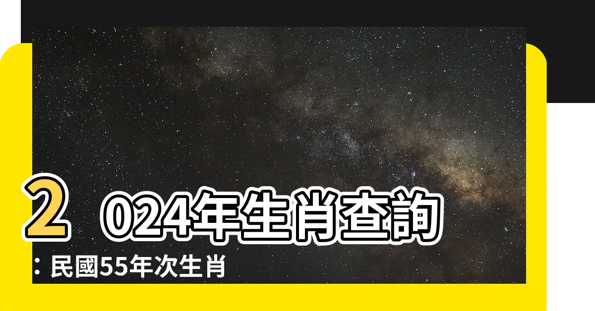 【55年次 生肖】2024年生肖查詢：民國55年次生肖揭曉！