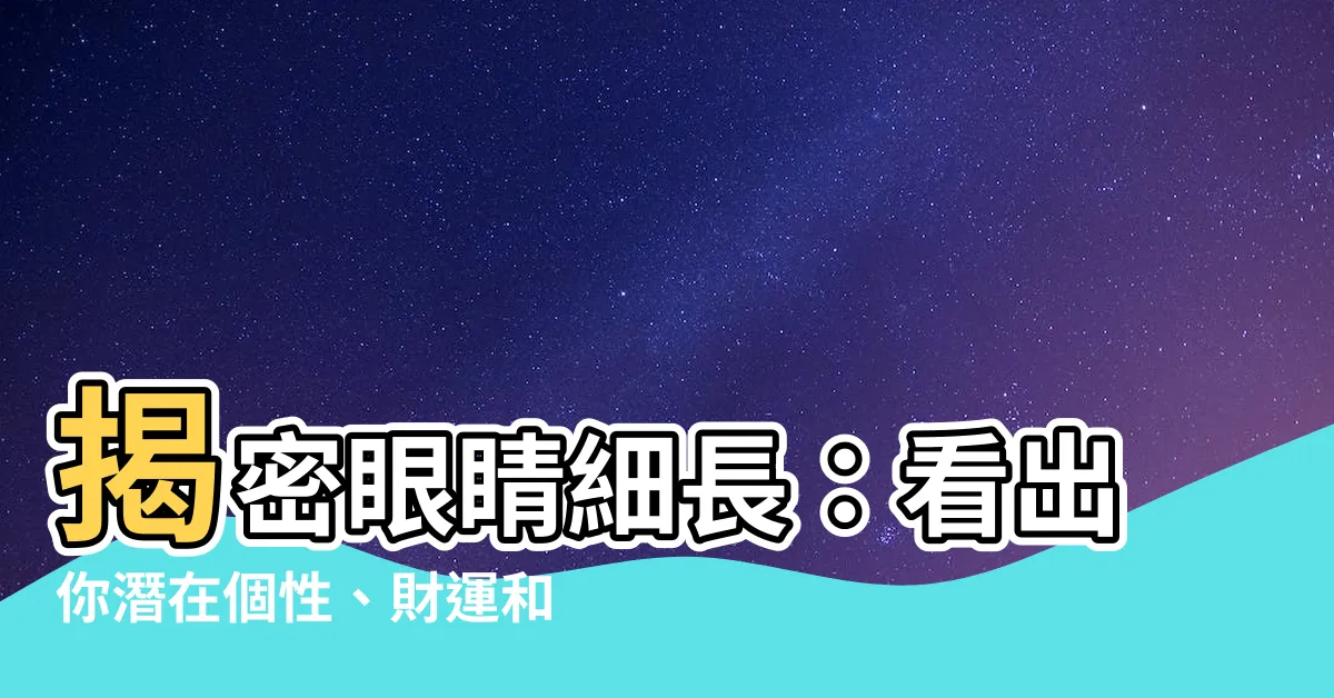 【眼睛細長】揭密眼睛細長：看出你潛在個性、財運和異性吸引力！