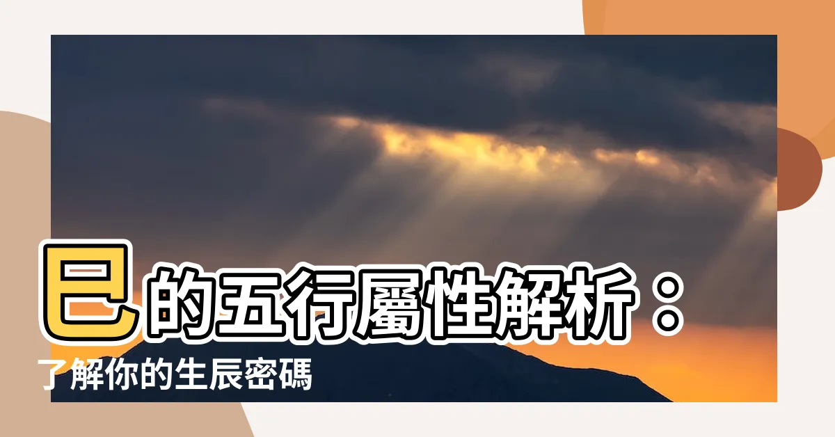 【巳的五行】巳的五行屬性解析：瞭解你的生辰密碼