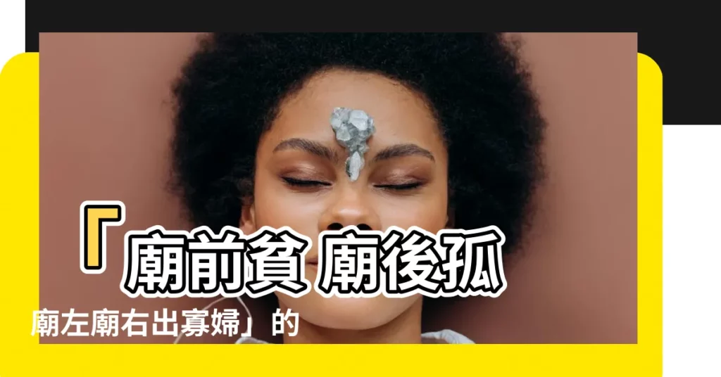 【廟前貧 廟後孤 廟左廟右出寡婦】「廟前貧 廟後孤 廟左廟右出寡婦」的風水傳説，真的有依據嗎？
