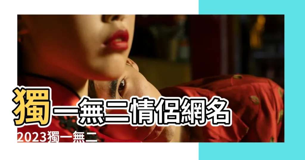 獨一無二情侶網名 |2023獨一無二的情侶名遊戲名字 |獨一無二的情侶名字 |【獨一無二新情侶名】