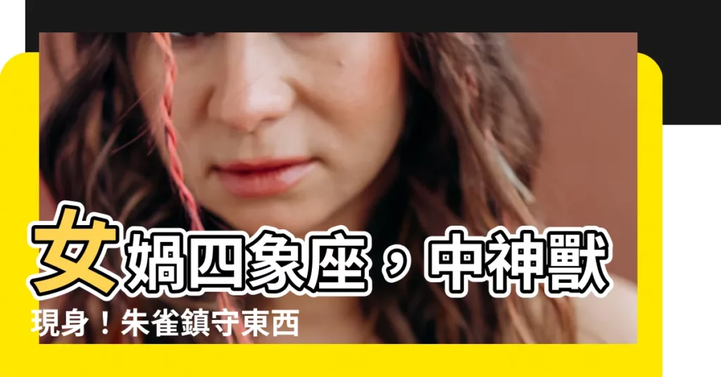【朱雀 東西南北】女媧四象座，中神獸現身！朱雀鎮守東西南北，威震四方！