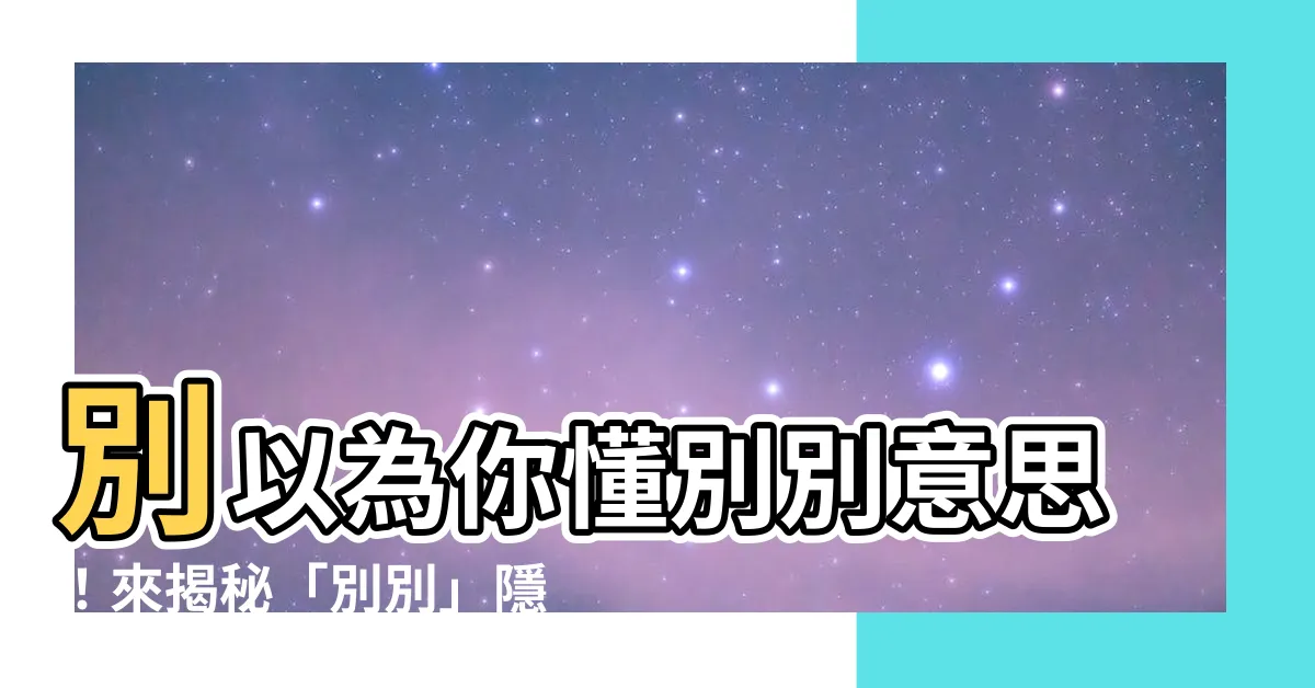 【別別意思】別以為你懂別別意思！來揭秘「別別」隱藏含義！