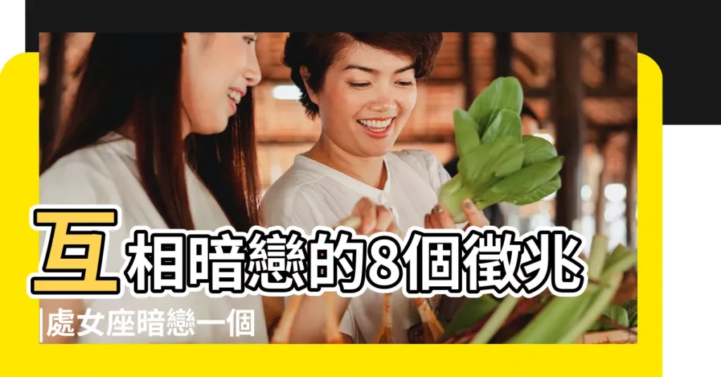 互相暗戀的8個徵兆 |處女座暗戀一個人 |究竟會有哪些表現 |【處女座女暗戀】
